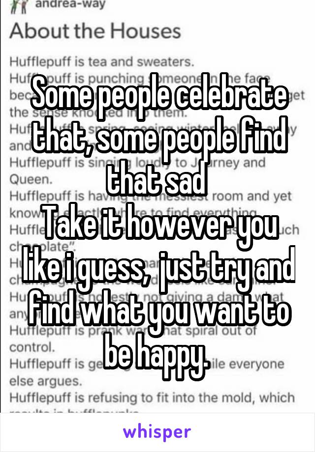 Some people celebrate that, some people find that sad 
Take it however you like i guess,  just try and find what you want to be happy. 