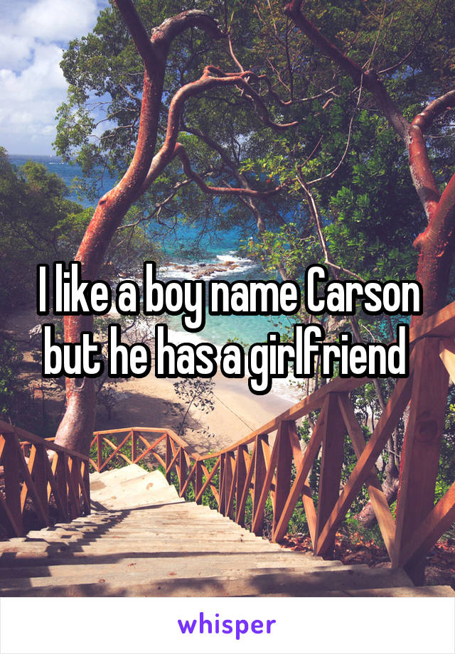 I like a boy name Carson but he has a girlfriend 