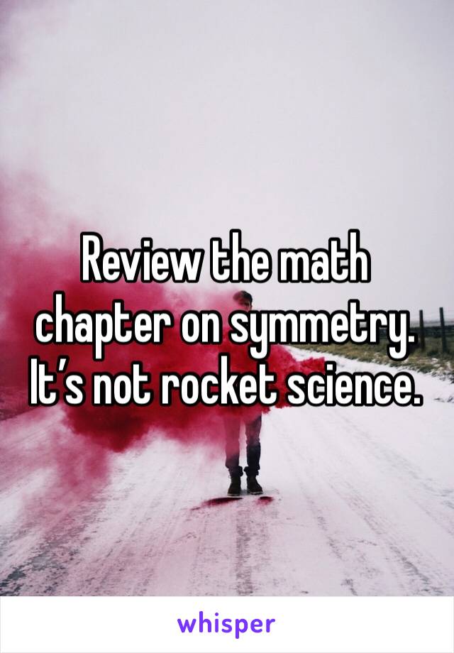 Review the math chapter on symmetry. It’s not rocket science.