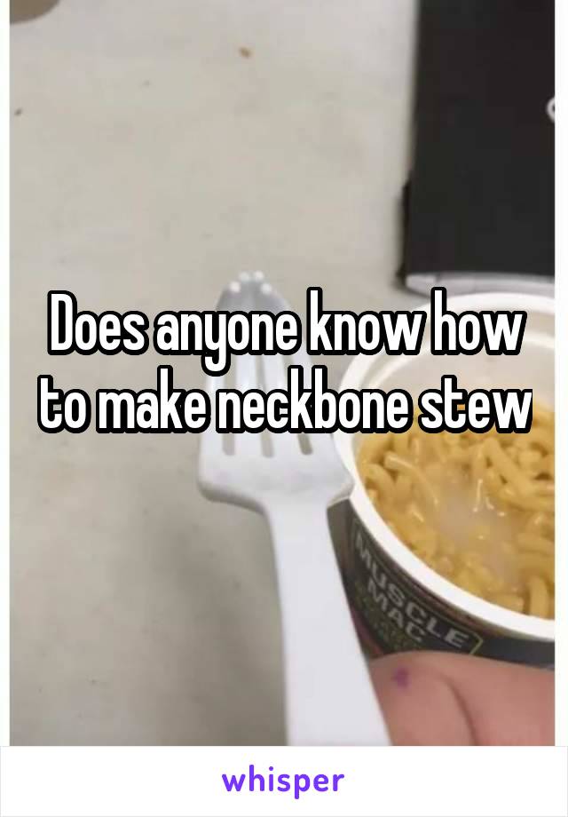 Does anyone know how to make neckbone stew 