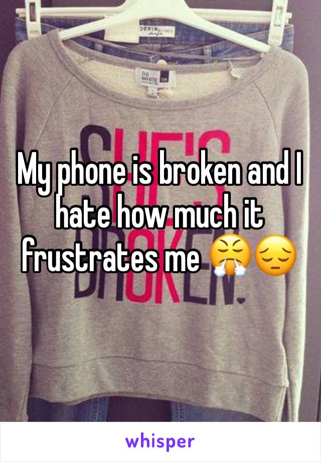 My phone is broken and I hate how much it frustrates me 😤😔
