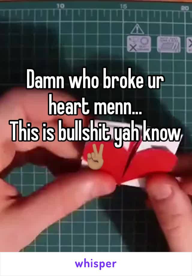 Damn who broke ur heart menn... 
This is bullshit yah know✌🏽