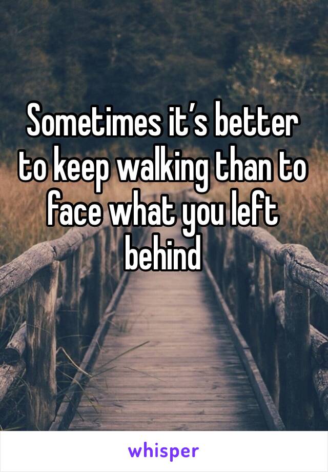 Sometimes it’s better to keep walking than to face what you left behind
