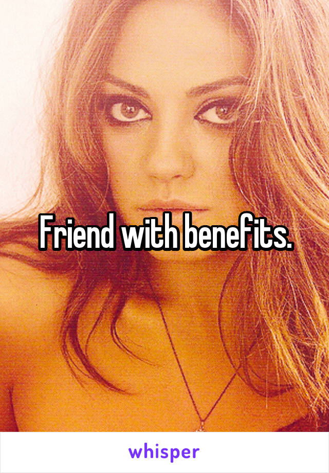 Friend with benefits.