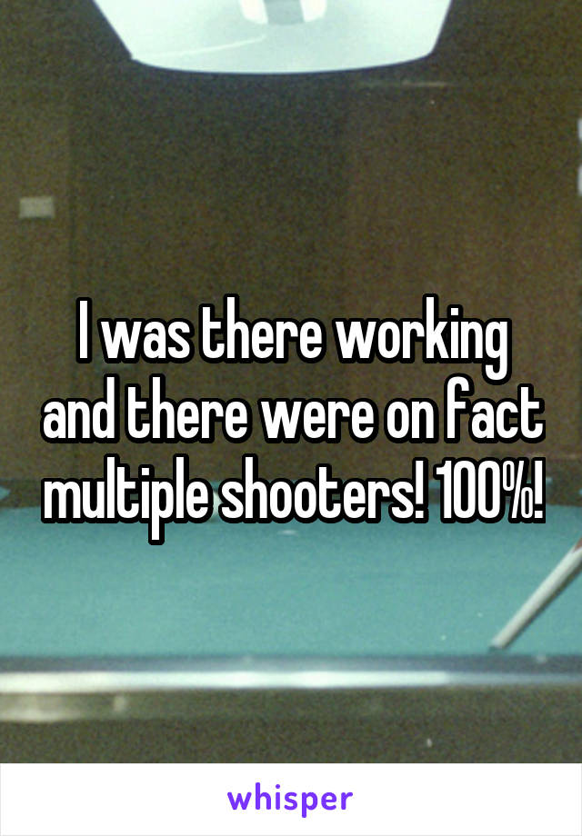 I was there working and there were on fact multiple shooters! 100%!