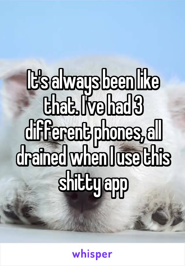 It's always been like that. I've had 3 different phones, all drained when I use this shitty app