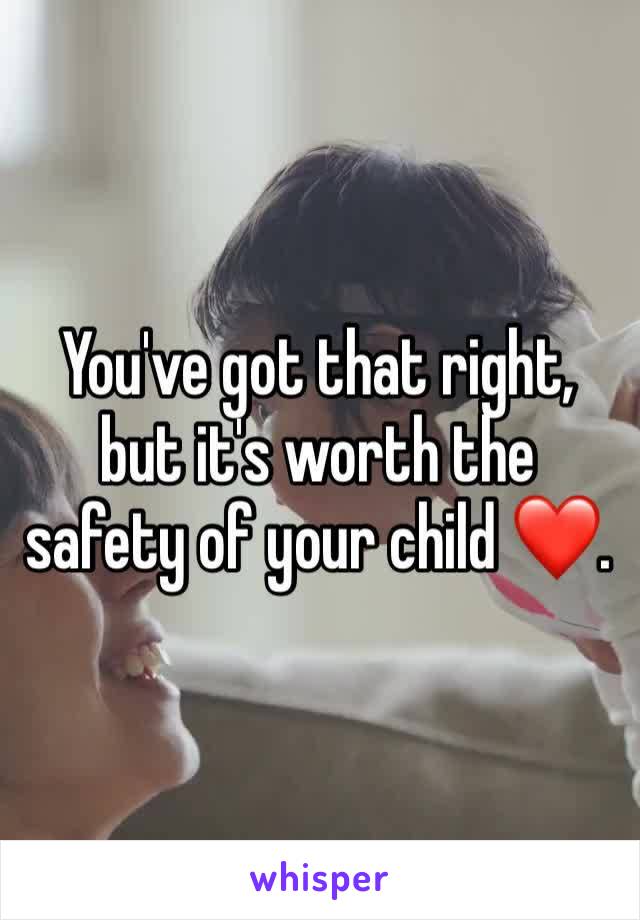 You've got that right, but it's worth the safety of your child ❤️.