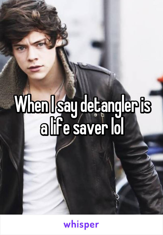 When I say detangler is a life saver lol