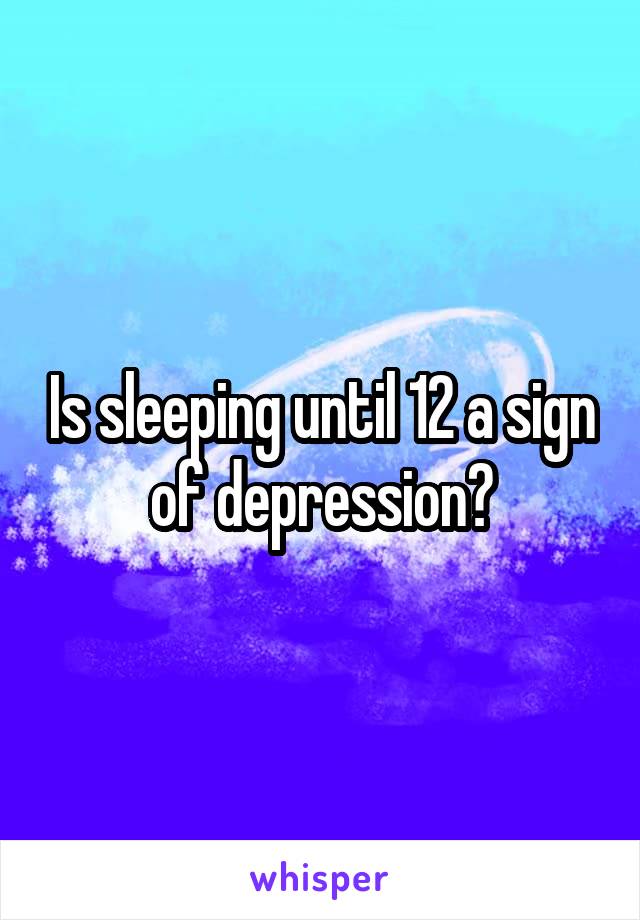 Is sleeping until 12 a sign of depression?