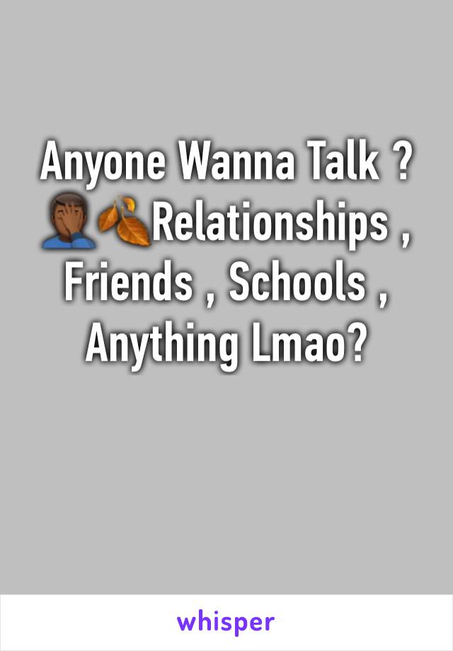 Anyone Wanna Talk ?🤦🏾‍♂️🍂Relationships , Friends , Schools , Anything Lmao?