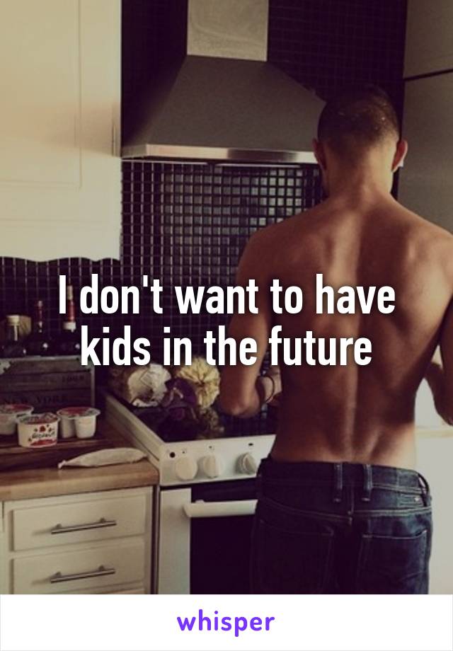 I don't want to have kids in the future