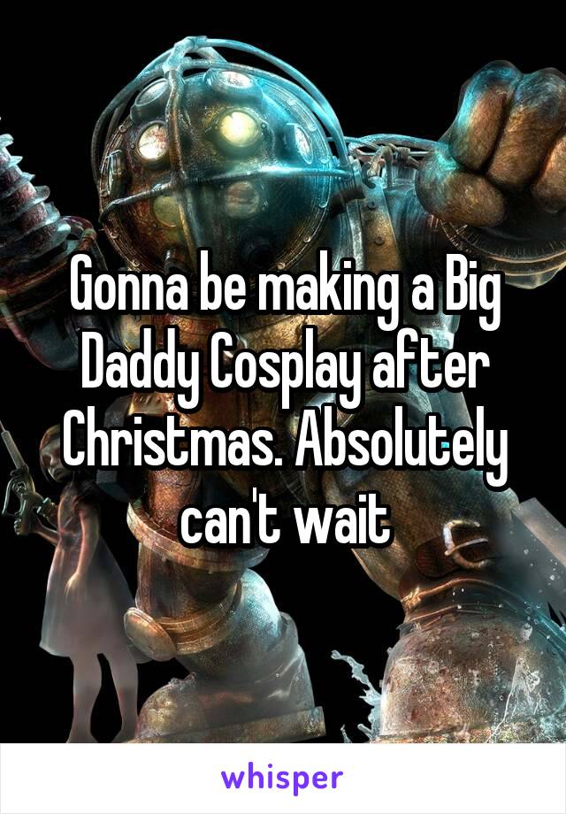 Gonna be making a Big Daddy Cosplay after Christmas. Absolutely can't wait
