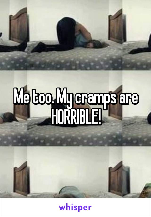 Me too. My cramps are HORRIBLE!