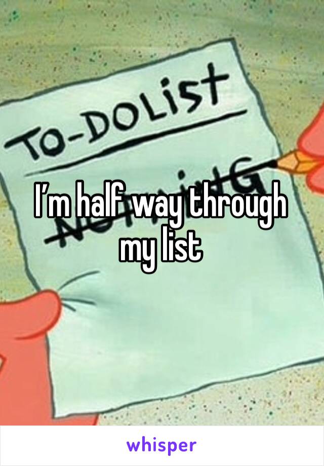I’m half way through my list 