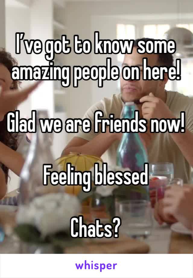 I’ve got to know some amazing people on here! 

Glad we are friends now!

Feeling blessed

Chats?