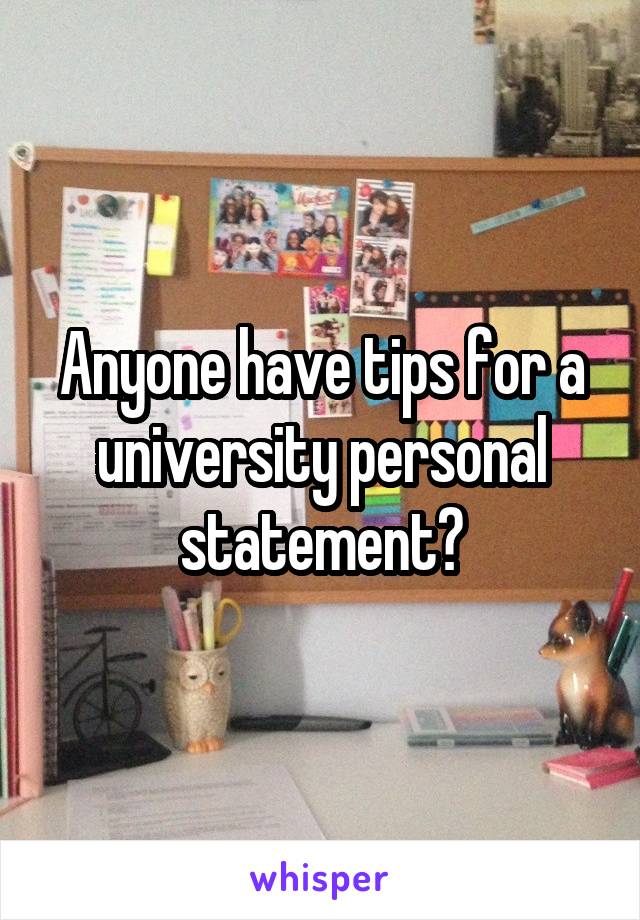 Anyone have tips for a university personal statement?