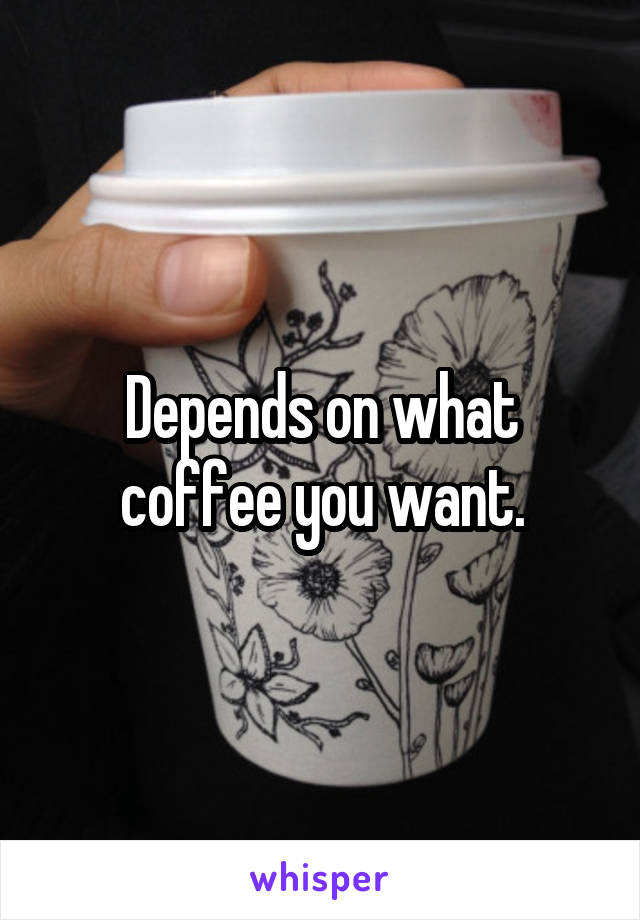 Depends on what coffee you want.