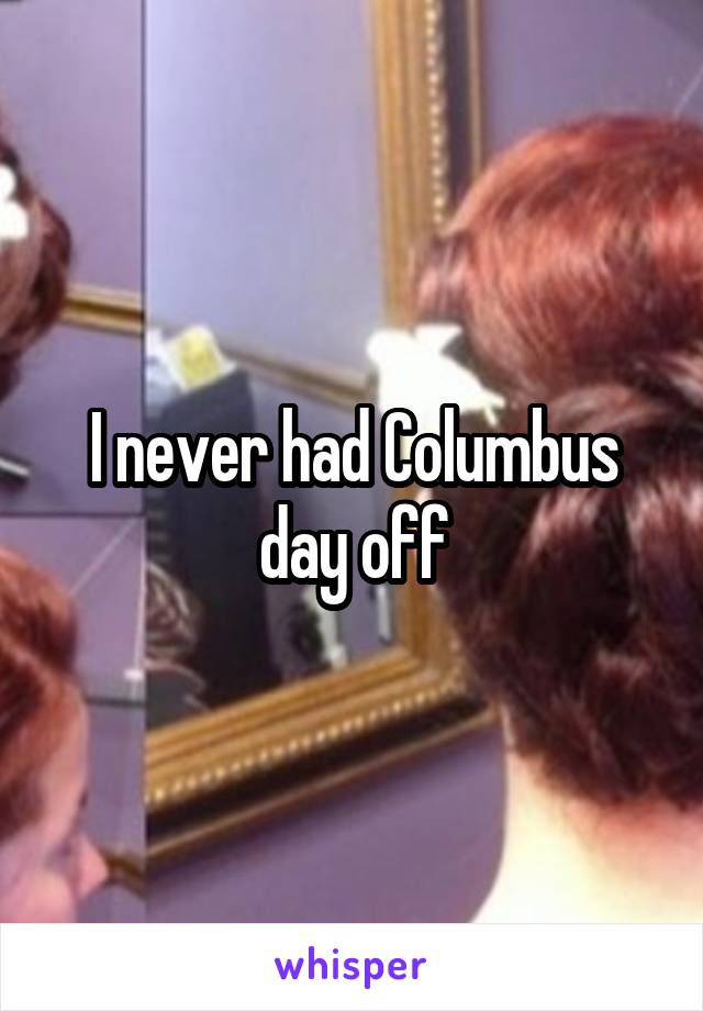 I never had Columbus day off