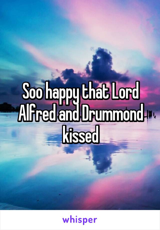 Soo happy that Lord Alfred and Drummond kissed