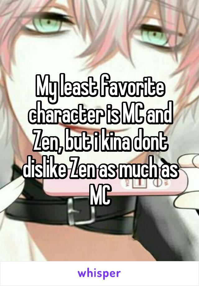 My least favorite character is MC and Zen, but i kina dont dislike Zen as much as MC