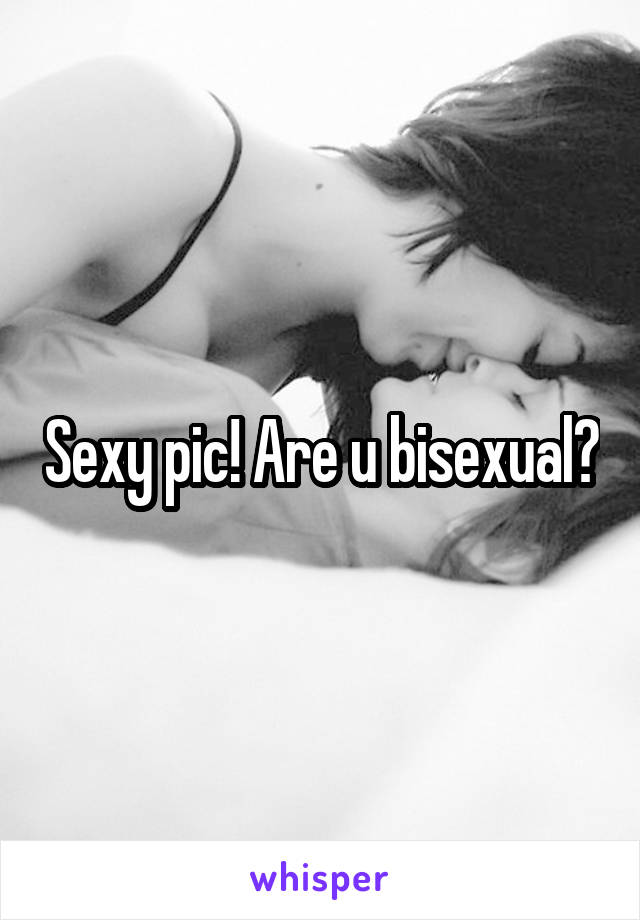 Sexy pic! Are u bisexual?