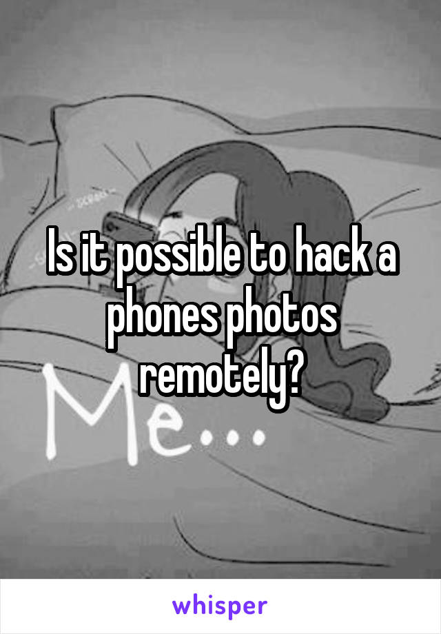 Is it possible to hack a phones photos remotely?