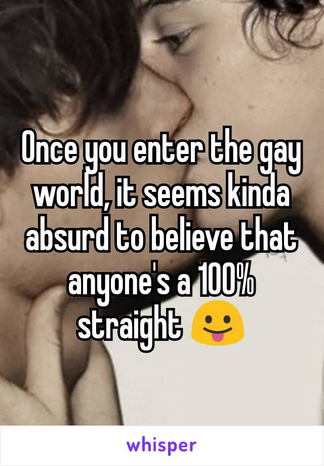 Once you enter the gay world, it seems kinda absurd to believe that anyone's a 100% straight 😛