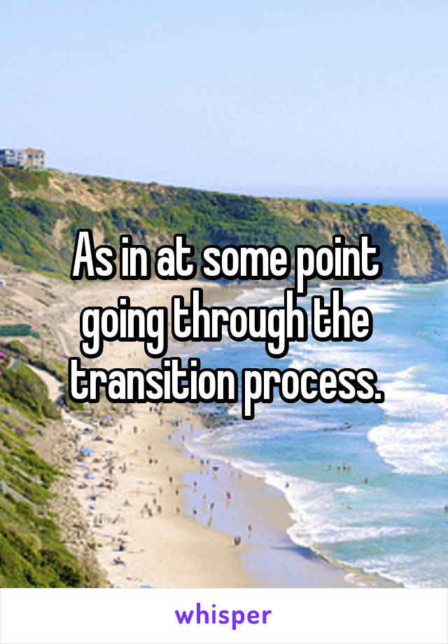 As in at some point going through the transition process.
