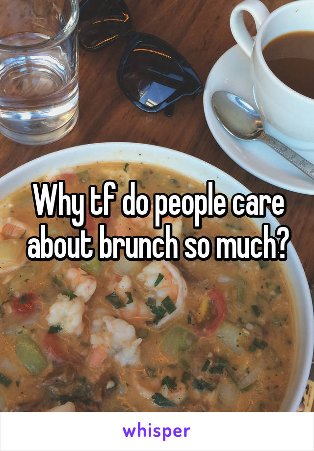 Why tf do people care about brunch so much?