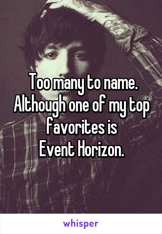  Too many to name. Although one of my top favorites is
 Event Horizon. 
