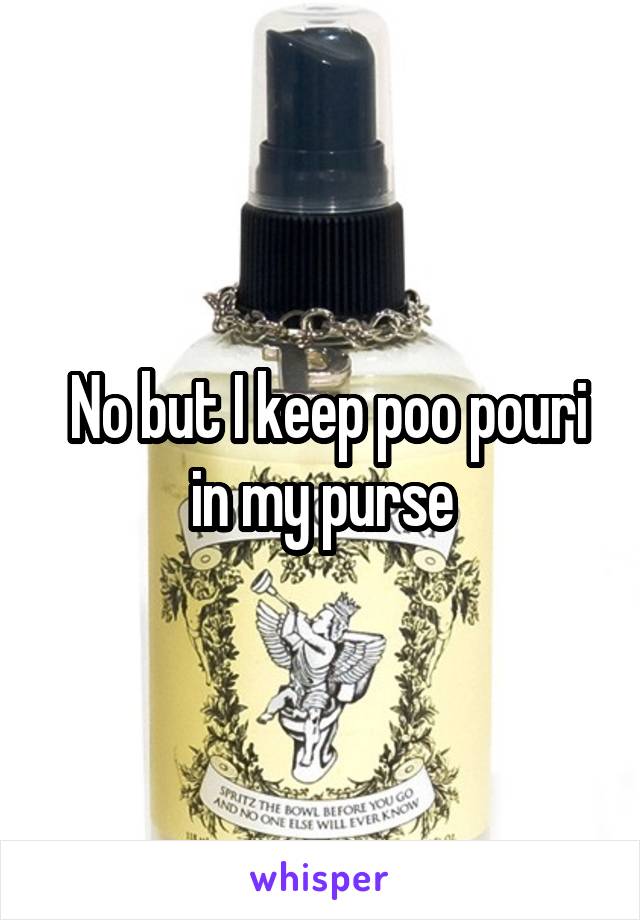  No but I keep poo pouri in my purse