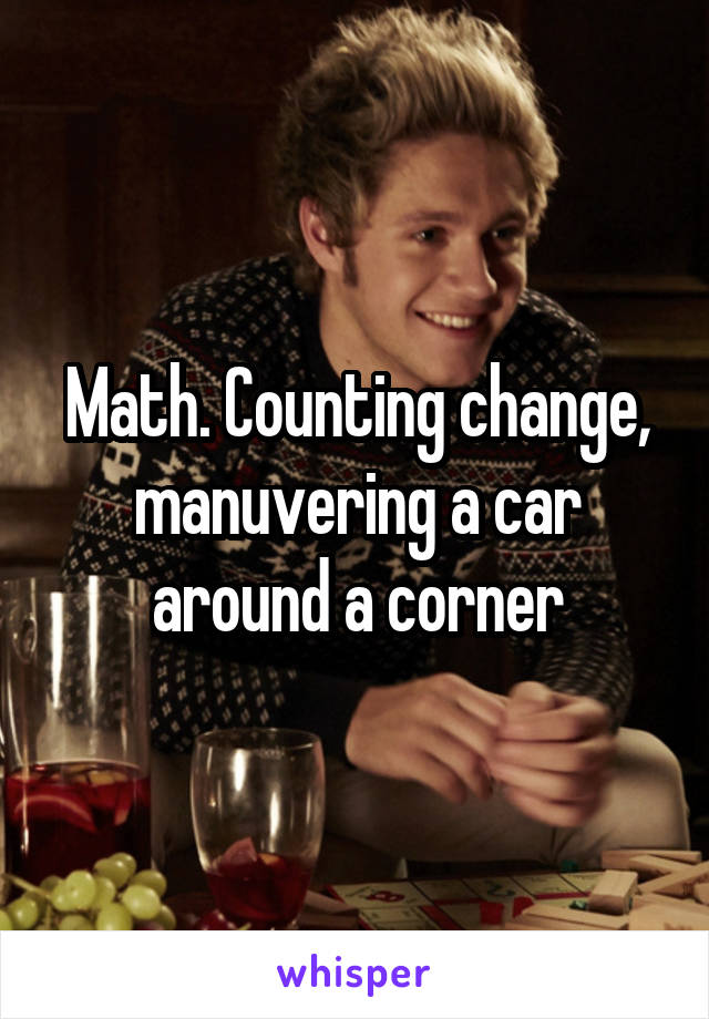 Math. Counting change, manuvering a car around a corner