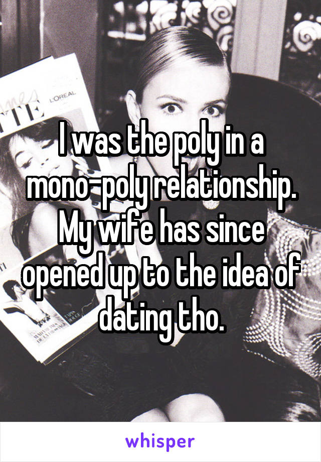 I was the poly in a mono-poly relationship.
My wife has since opened up to the idea of dating tho.