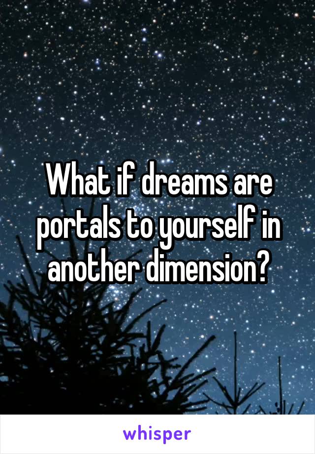 What if dreams are portals to yourself in another dimension?