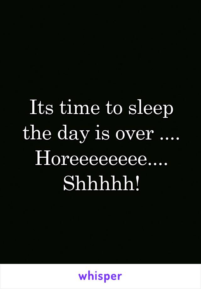 Its time to sleep the day is over ....
Horeeeeeeee....
Shhhhh!