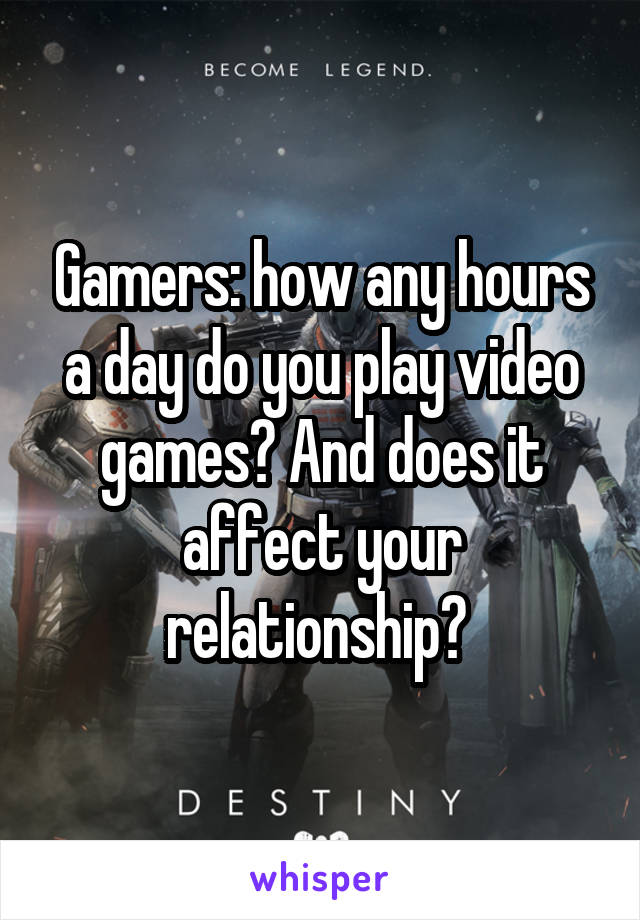 Gamers: how any hours a day do you play video games? And does it affect your relationship? 