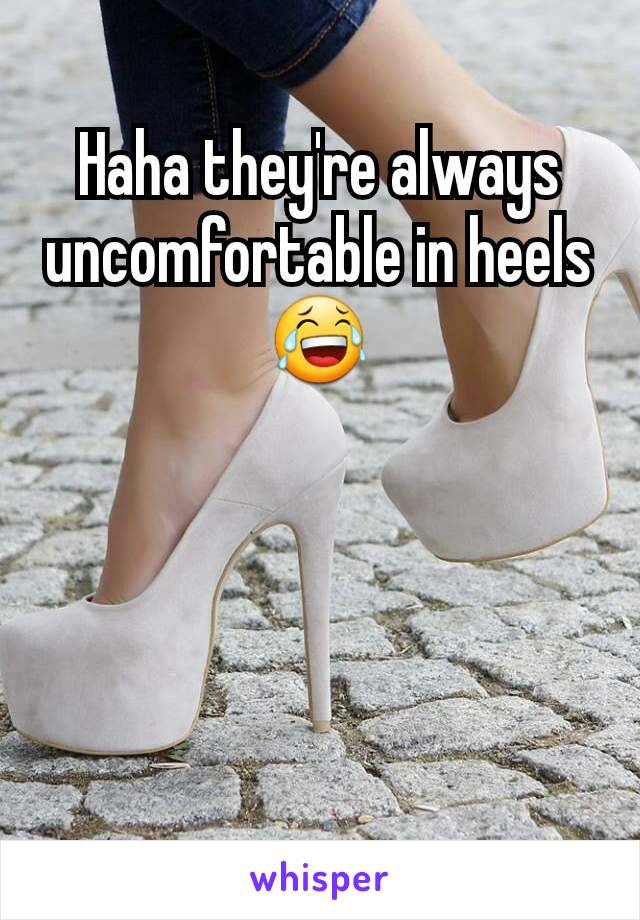 Haha they're always uncomfortable in heels 😂