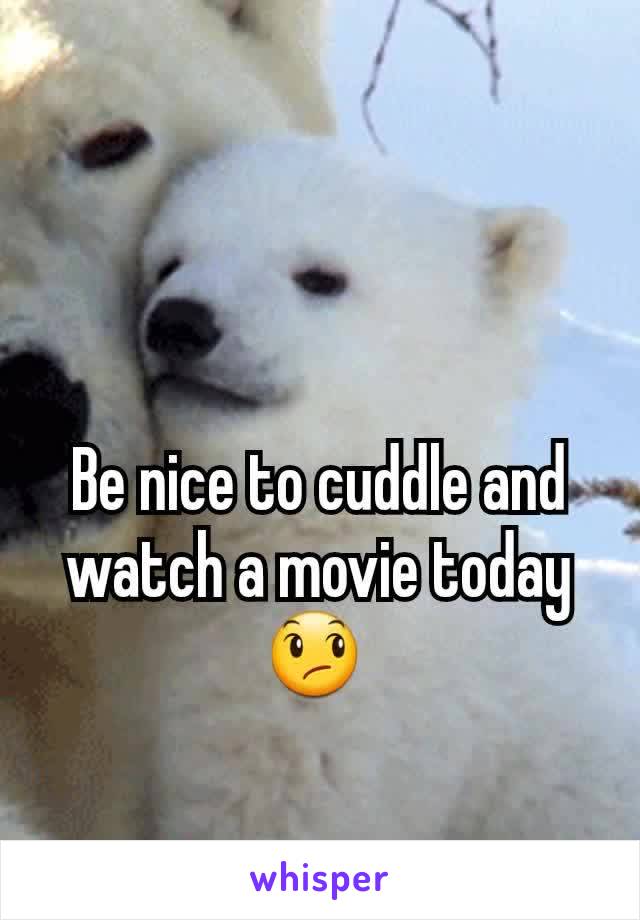 Be nice to cuddle and watch a movie today 😞 