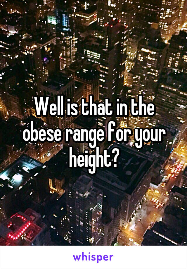 Well is that in the obese range for your height?