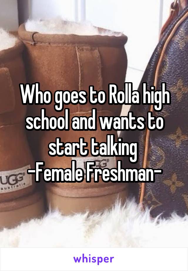 Who goes to Rolla high school and wants to start talking 
-Female Freshman-