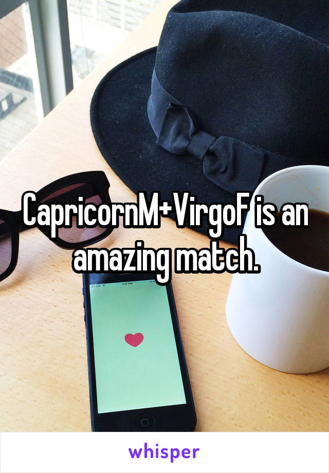 CapricornM+VirgoF is an amazing match.