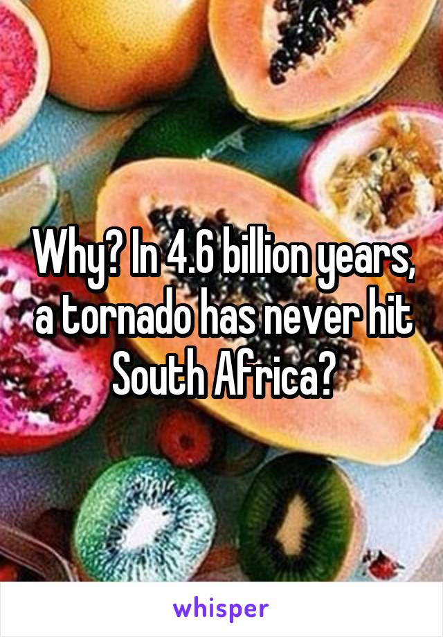 Why? In 4.6 billion years, a tornado has never hit South Africa?