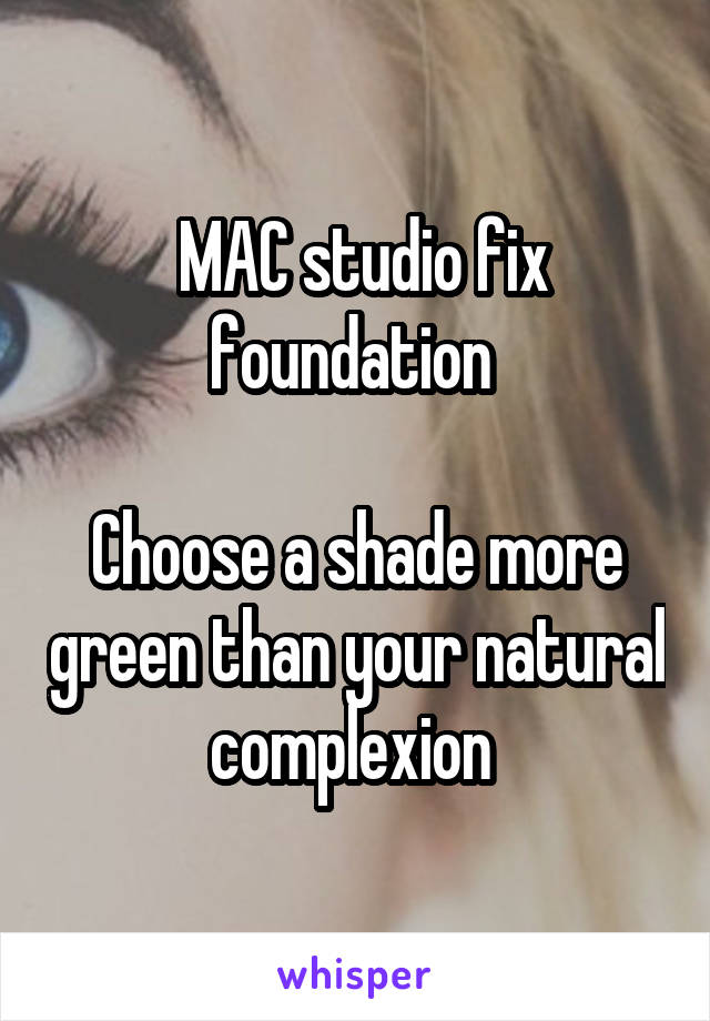  MAC studio fix foundation 

Choose a shade more green than your natural complexion 