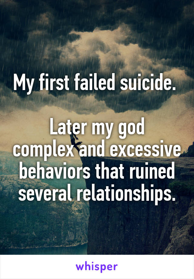 My first failed suicide. 

Later my god complex and excessive behaviors that ruined several relationships.