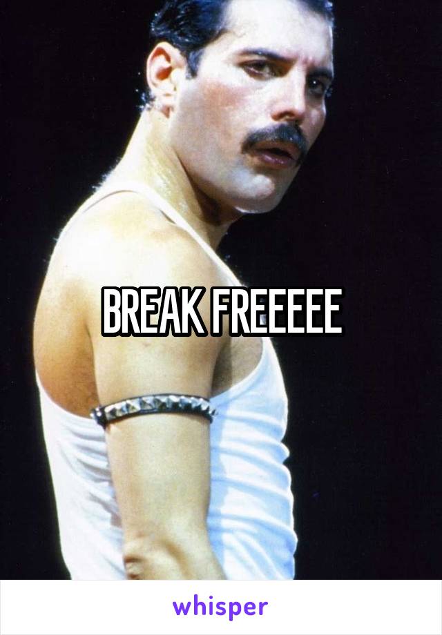 BREAK FREEEEE