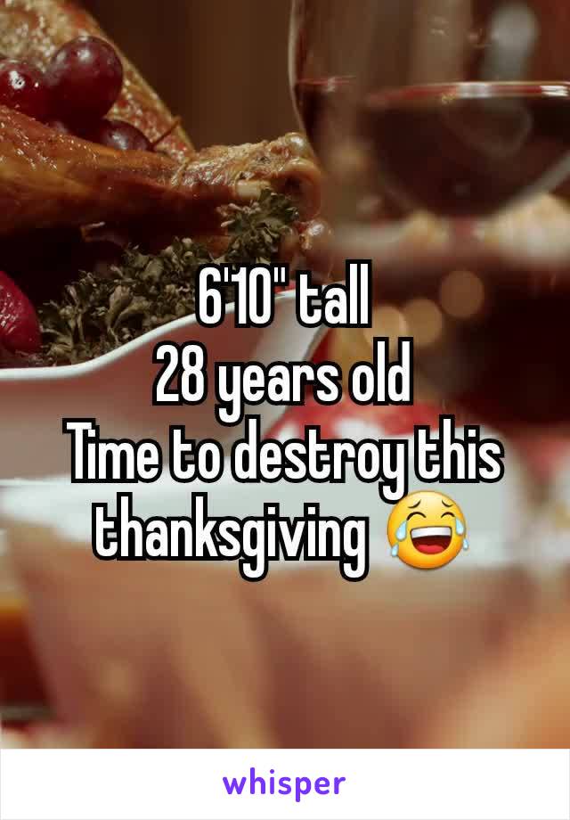 6'10" tall
28 years old
Time to destroy this thanksgiving 😂