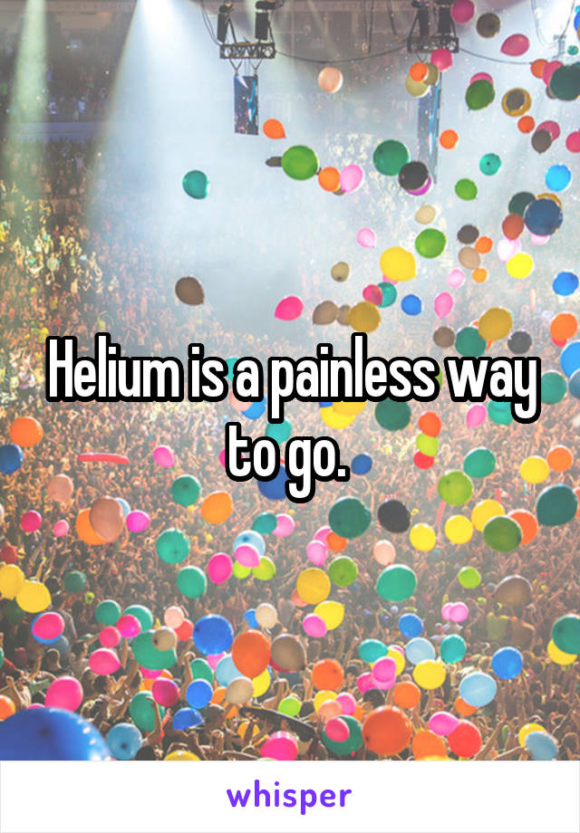 Helium is a painless way to go. 