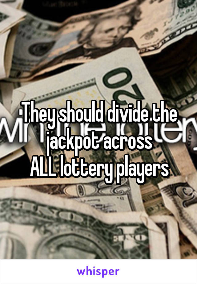 They should divide the jackpot across
ALL lottery players