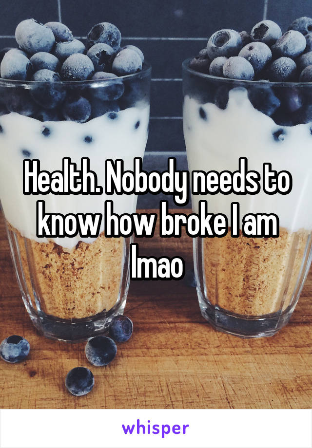 Health. Nobody needs to know how broke I am lmao