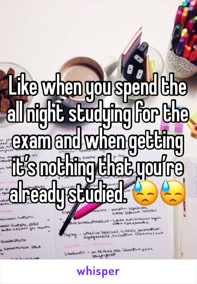 Like when you spend the all night studying for the exam and when getting it’s nothing that you’re already studied. 😓😓
